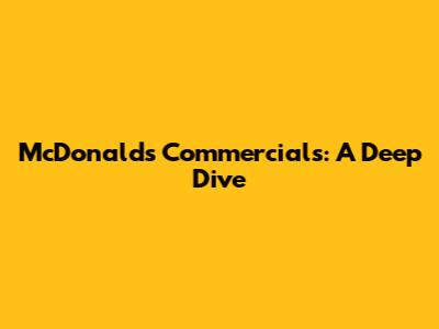 McDonald's Commercials: A Deep Dive