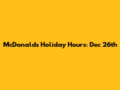 McDonald's Holiday Hours: Dec 26th