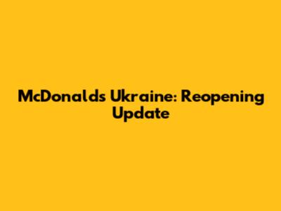 McDonald's Ukraine: Reopening Update