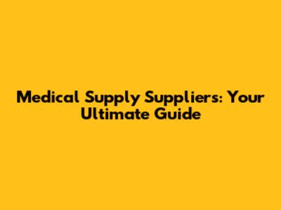 Medical Supply Suppliers: Your Ultimate Guide