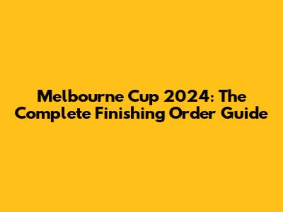 Melbourne Cup 2024: The Complete Finishing Order Guide