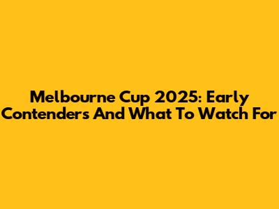 Melbourne Cup 2025: Early Contenders And What To Watch For