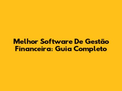 Melhor Software De Gestão Financeira: Guia Completo