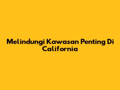 Melindungi Kawasan Penting Di California