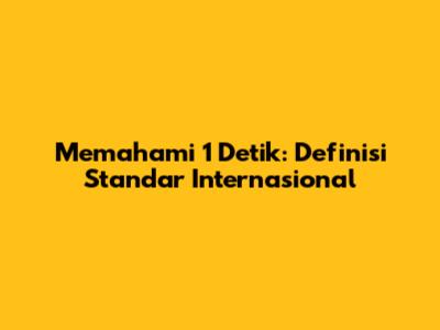 Memahami 1 Detik: Definisi Standar Internasional