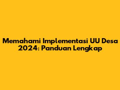 Memahami Implementasi UU Desa 2024: Panduan Lengkap