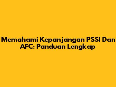 Memahami Kepanjangan PSSI Dan AFC: Panduan Lengkap