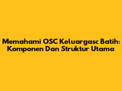 Memahami OSC Keluargasc Batih: Komponen Dan Struktur Utama