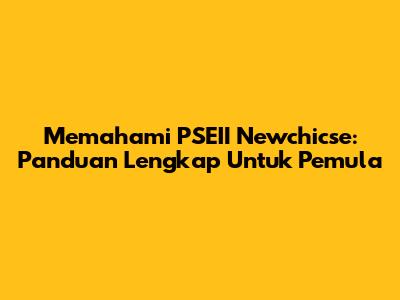 Memahami PSEII Newchicse: Panduan Lengkap Untuk Pemula
