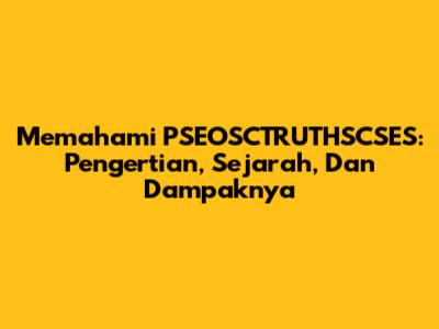 Memahami PSEOSCTRUTHSCSES: Pengertian, Sejarah, Dan Dampaknya
