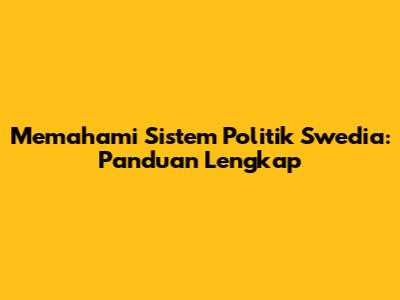 Memahami Sistem Politik Swedia: Panduan Lengkap