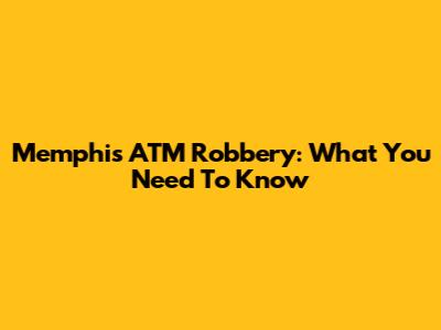 Memphis ATM Robbery: What You Need To Know