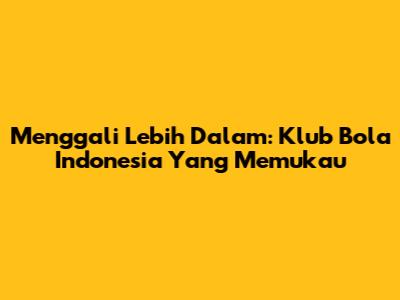 Menggali Lebih Dalam: Klub Bola Indonesia Yang Memukau