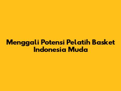 Menggali Potensi Pelatih Basket Indonesia Muda
