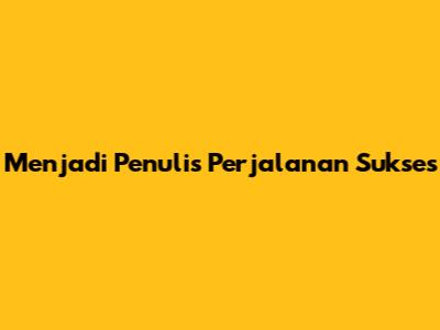 Menjadi Penulis Perjalanan Sukses