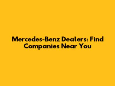 Mercedes-Benz Dealers: Find Companies Near You