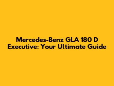 Mercedes-Benz GLA 180 D Executive: Your Ultimate Guide