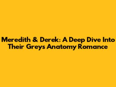 Meredith & Derek: A Deep Dive Into Their Grey's Anatomy Romance