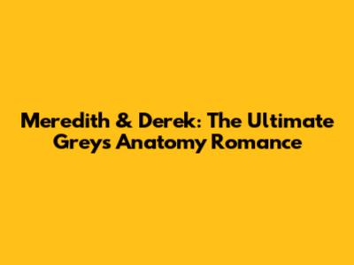 Meredith & Derek: The Ultimate Grey's Anatomy Romance