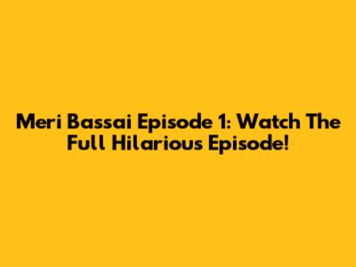 Meri Bassai Episode 1: Watch The Full Hilarious Episode!