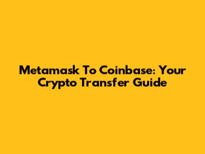 Metamask To Coinbase: Your Crypto Transfer Guide
