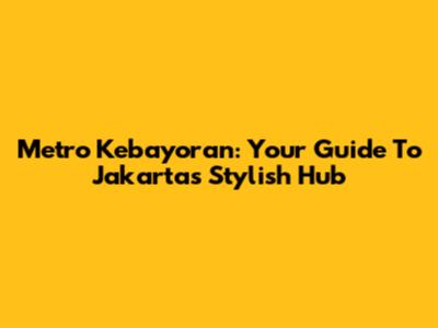 Metro Kebayoran: Your Guide To Jakarta's Stylish Hub