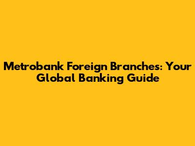Metrobank Foreign Branches: Your Global Banking Guide