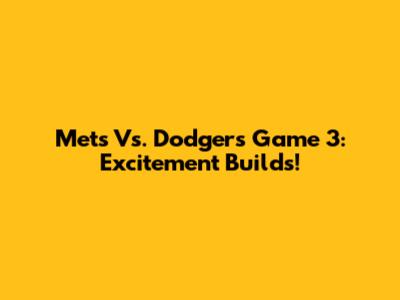 Mets Vs. Dodgers Game 3: Excitement Builds!