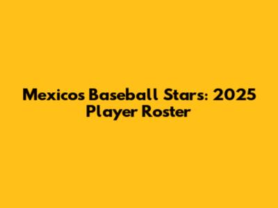 Mexico's Baseball Stars: 2025 Player Roster