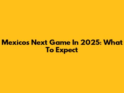 Mexico's Next Game In 2025: What To Expect
