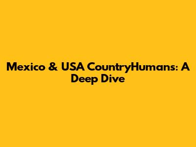 Mexico & USA CountryHumans: A Deep Dive