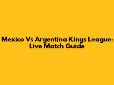 Mexico Vs Argentina Kings League: Live Match Guide