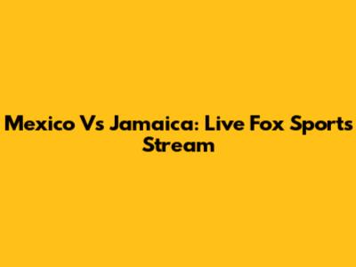 Mexico Vs Jamaica: Live Fox Sports Stream