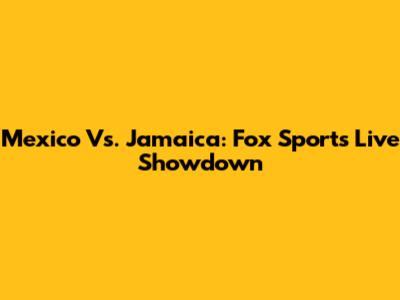 Mexico Vs. Jamaica: Fox Sports Live Showdown
