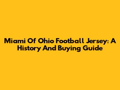 Miami Of Ohio Football Jersey: A History And Buying Guide