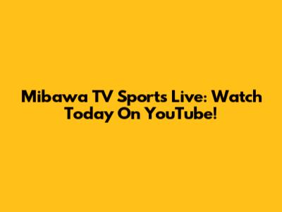 Mibawa TV Sports Live: Watch Today On YouTube!