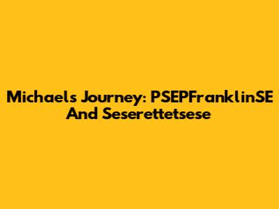Michael's Journey: PSEPFranklinSE And Seserettetsese