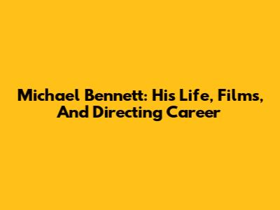 Michael Bennett: His Life, Films, And Directing Career