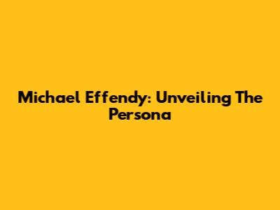 Michael Effendy: Unveiling The Persona