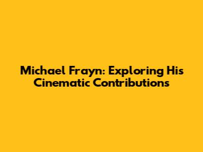 Michael Frayn: Exploring His Cinematic Contributions
