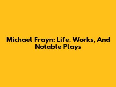 Michael Frayn: Life, Works, And Notable Plays