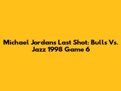 Michael Jordan's Last Shot: Bulls Vs. Jazz 1998 Game 6