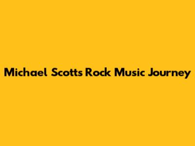 Michael Scott's Rock Music Journey