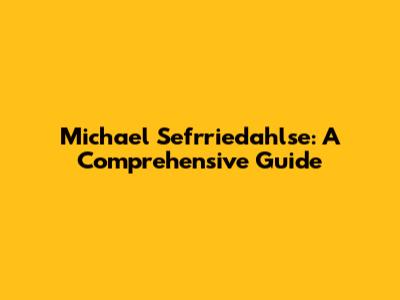 Michael Sefrriedahlse: A Comprehensive Guide