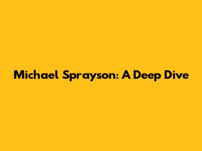 Michael Sprayson: A Deep Dive