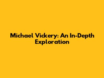 Michael Vickery: An In-Depth Exploration