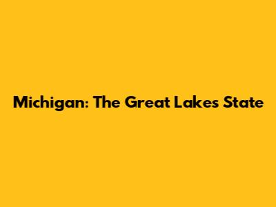 Michigan: The Great Lakes State