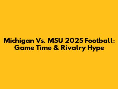 Michigan Vs. MSU 2025 Football: Game Time & Rivalry Hype
