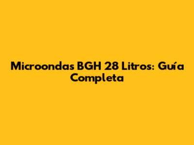 Microondas BGH 28 Litros: Guía Completa