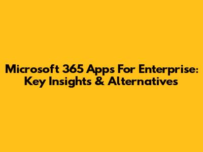 Microsoft 365 Apps For Enterprise: Key Insights & Alternatives